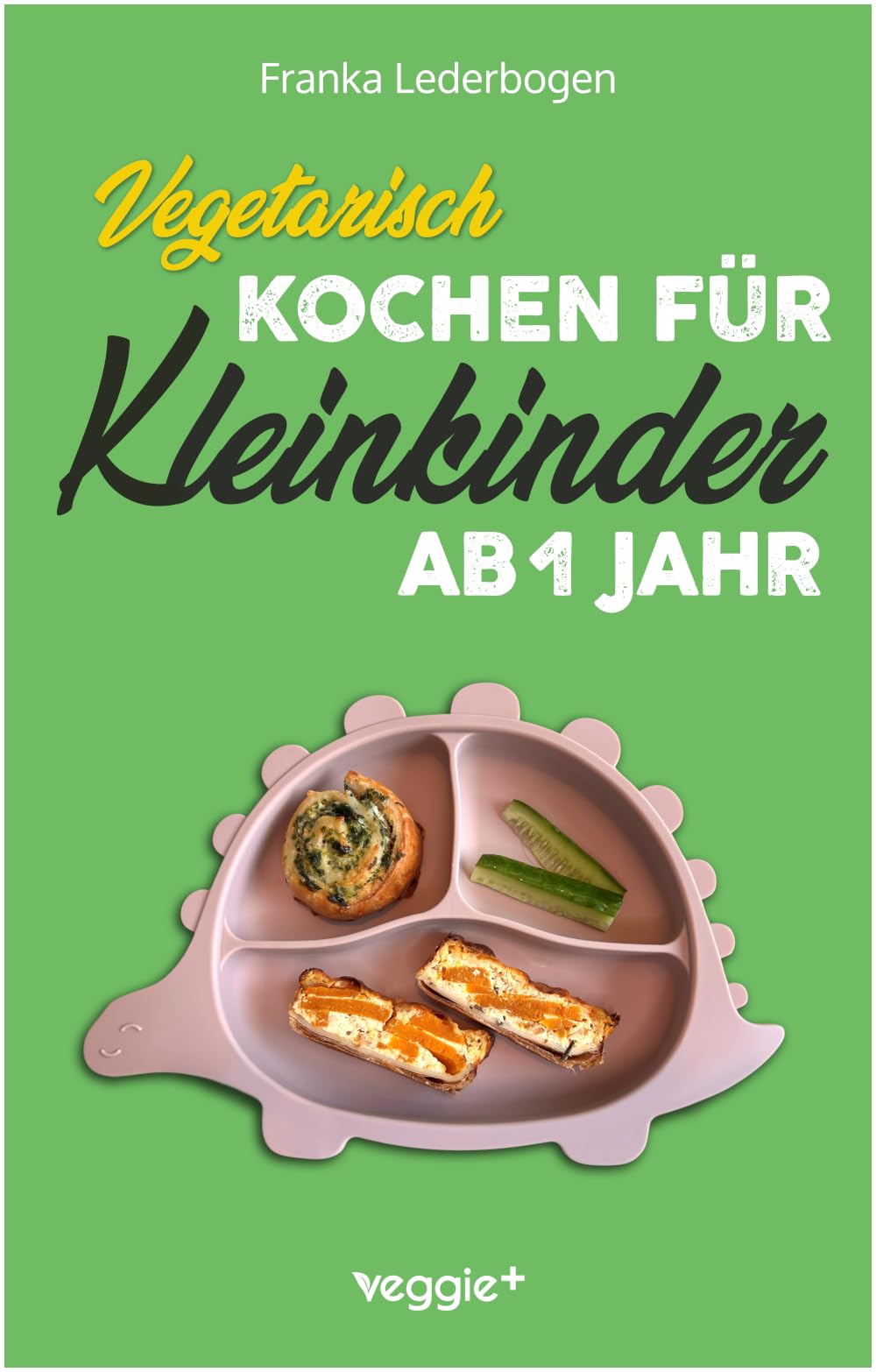 Vegetarisch kochen für Kleinkinder ab 1 Jahr: Das große vegetarische Kochbuch für Kleinkinder und die ganze Familie (mit kindergerechten Rezepten ohne Fleisch für den Familientisch ab 12 Monate)