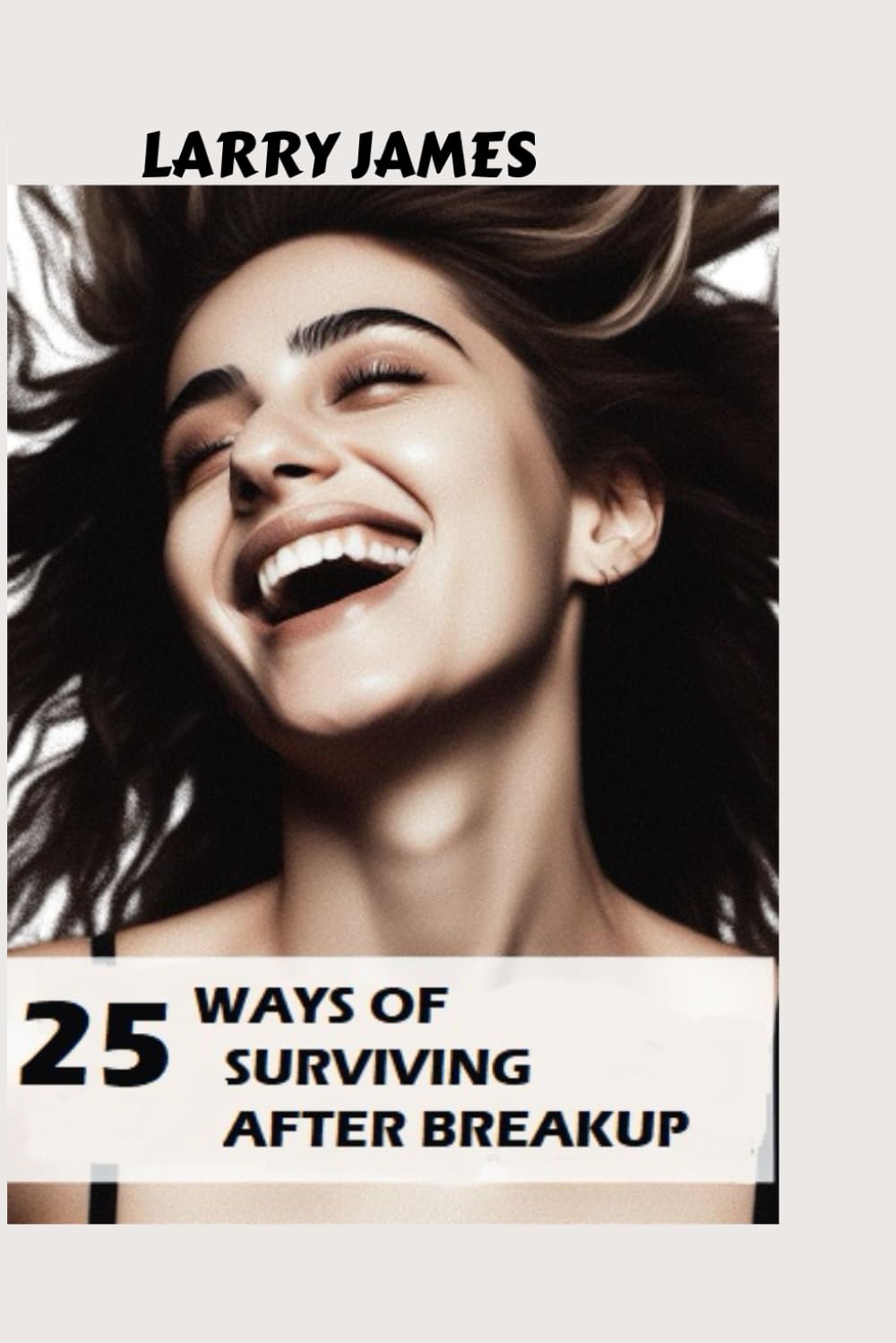 25 WAYS OF SURVIVING AFTER BREAKUP: Tested and trusted recovery guide with 25 ways of surviving a broken heart, divorce, toxic and unhealthy relationships