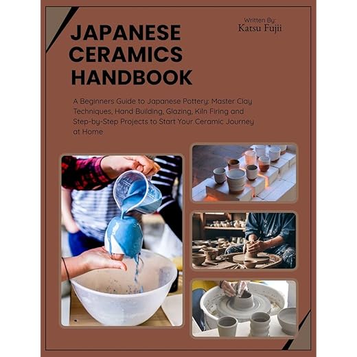 Japanese Ceramics Handbook: A Beginners Guide to Japanese Pottery: Master Clay Techniques, Hand Building, Glazing, Kiln Firing and Step-by-Step Projects to Start Your Ceramic Journey at Home