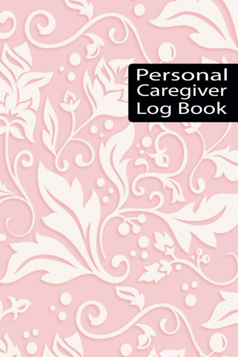 Personal Caregiver Log Book: Caregiver Daily Log Book Caregiver Journal Notebook Care Giving Tracker and Notebook for Carers to Keep Notes Organized Caregiver Work Template (Volume 8)