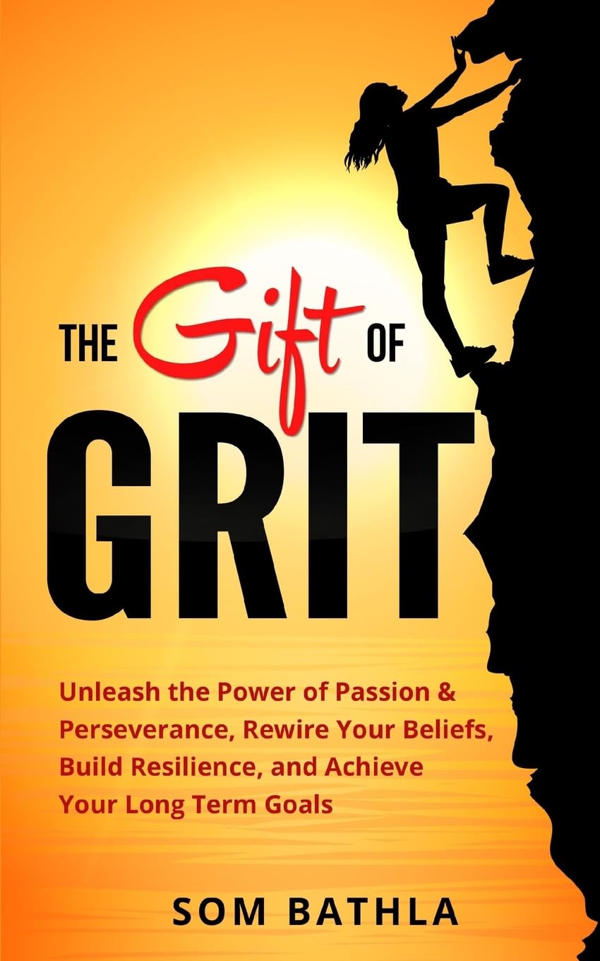 The Gift of Grit: Unleash the Power of Passion & Perseverance, Rewire Your Beliefs, Build Resilience, and Achieve Your Long-term Goals