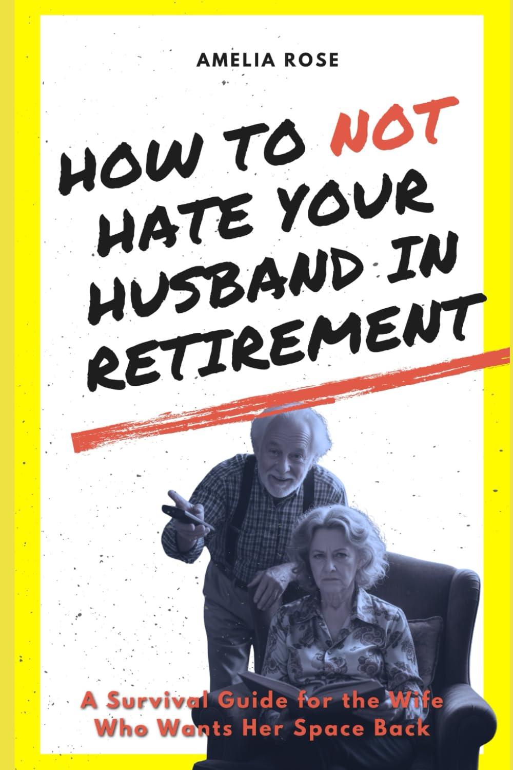 How to Not Hate Your Husband in Retirement: A Survival Guide for the Wife Who Wants Her Space Back