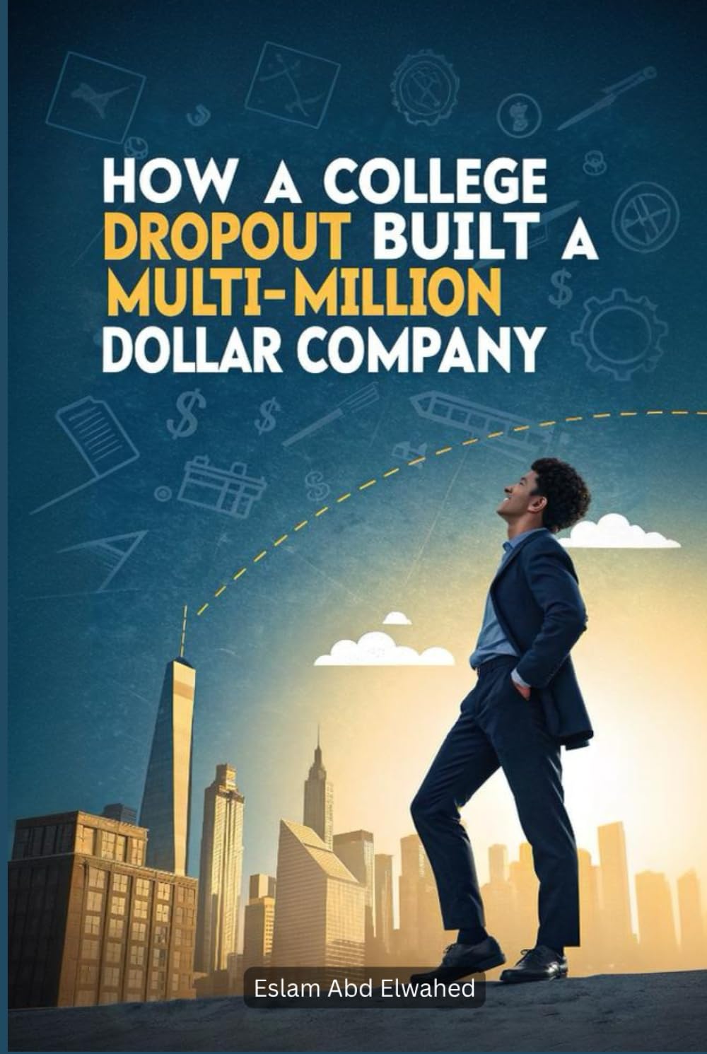 How a College Dropout Built a Multi-Million Dollar Company: 100 True Stories of Startup Success (Billionaires & Success)