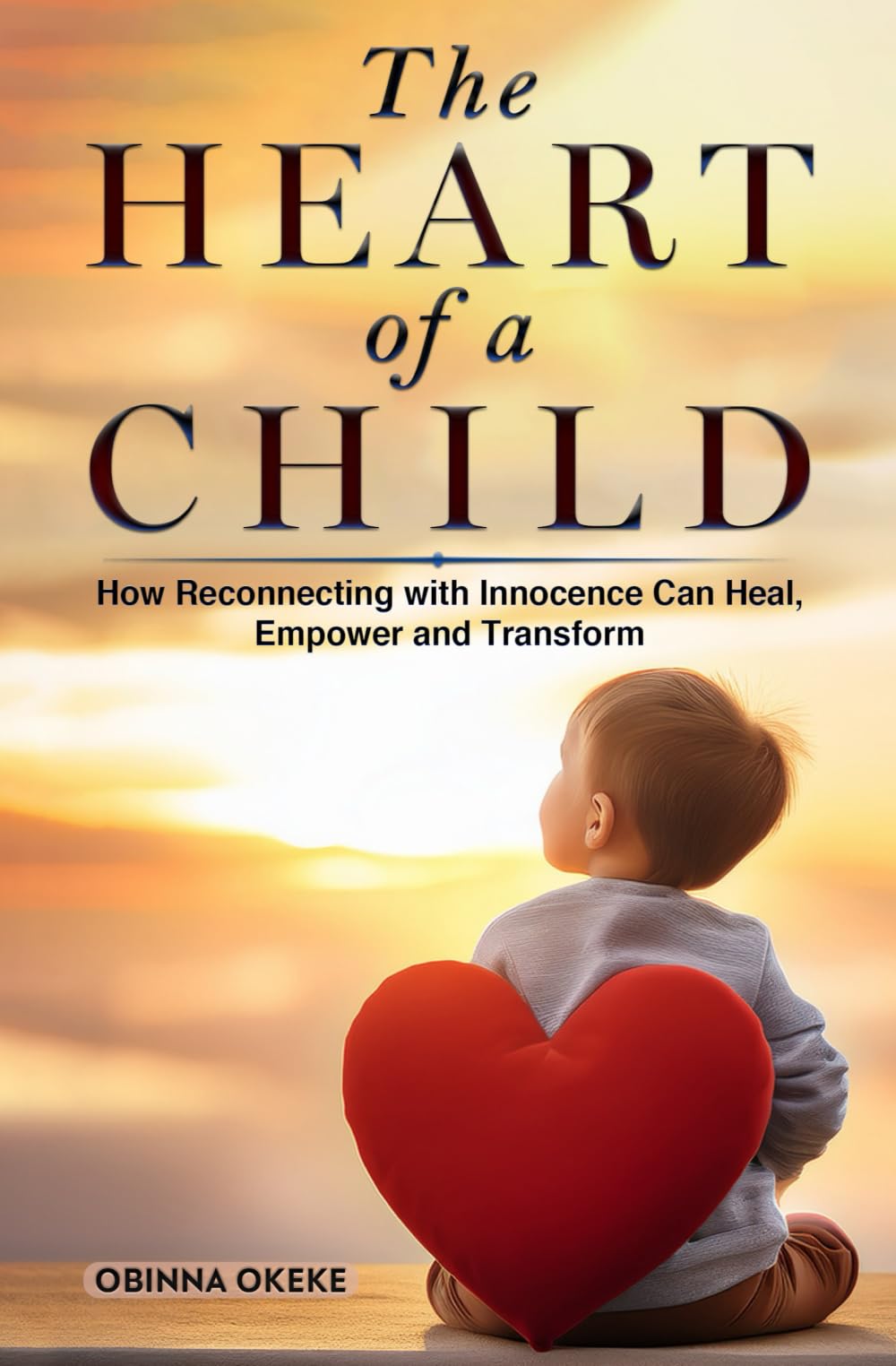 The Heart of A Child: How Reconnecting with Innocence Can Heal, Empower and Transform