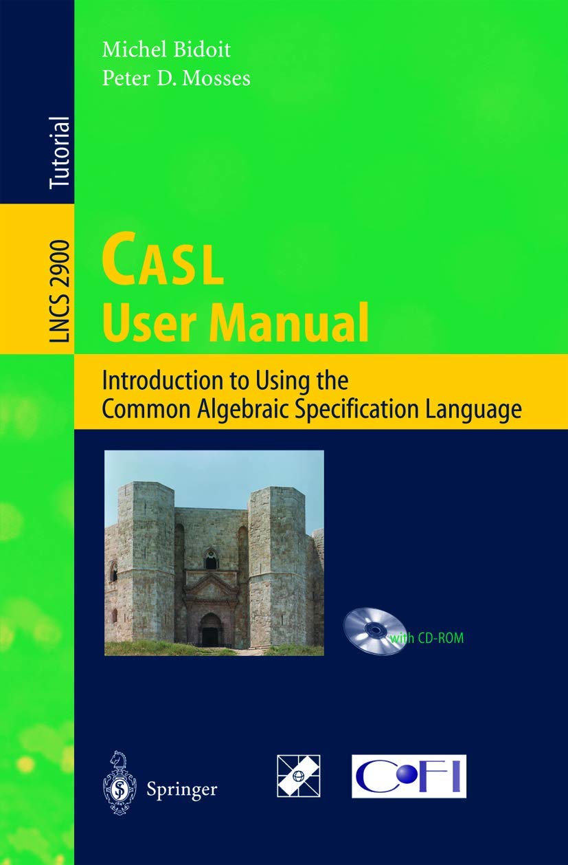 CASL User Manual: Introduction to Using the Common Algebraic Specification Language (Lecture Notes in Computer Science, 2900)