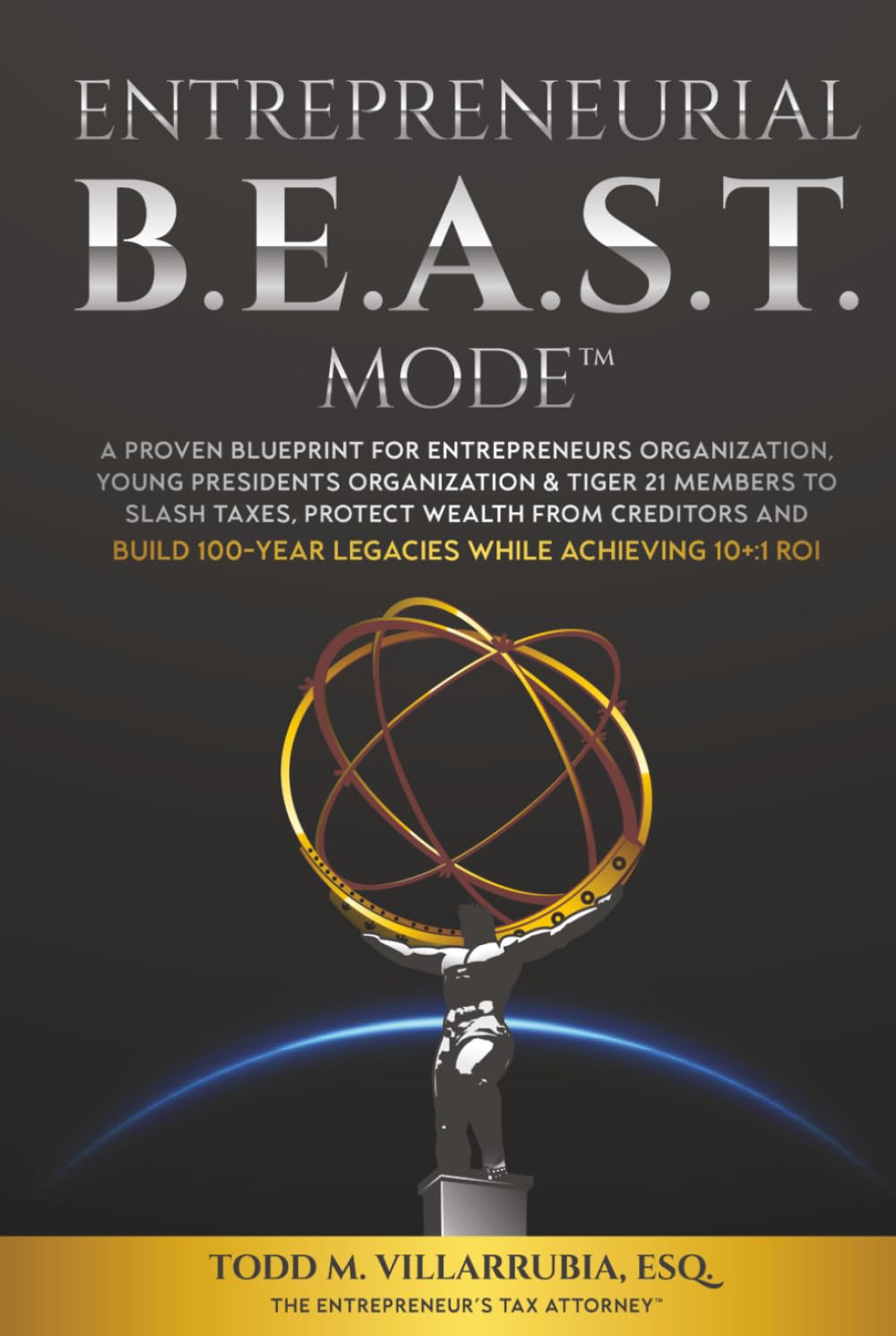 Entrepreneurial BEAST Mode: A proven blueprint for EO, YPO, & TIGER 21 Members to slash taxes, protect wealth from creditors and Build 100-Year Legacies while Achieving 10+: 1 ROI