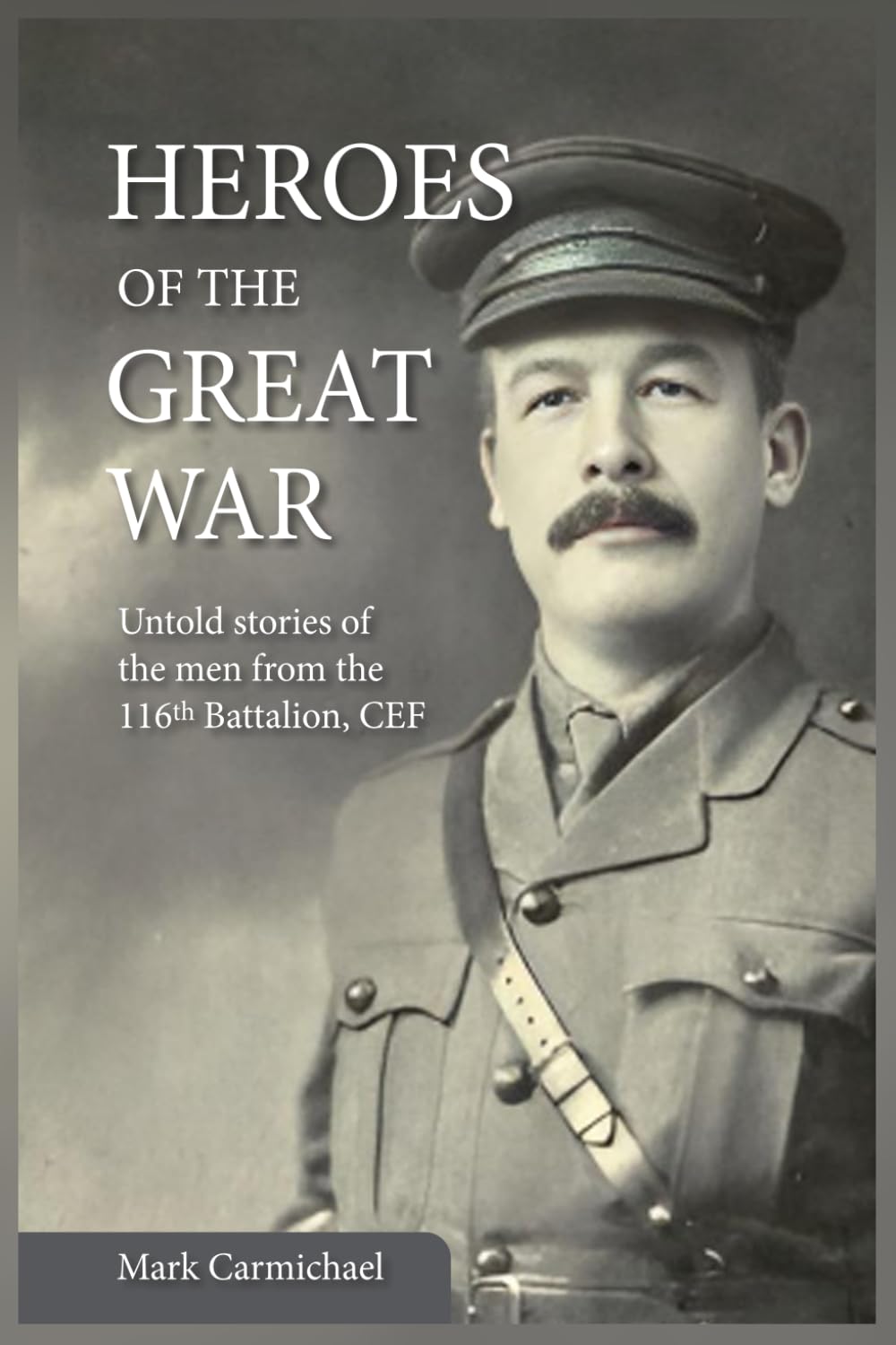 Heroes of the Great War: Untold stories from the men of the 116th Battalion, CEF