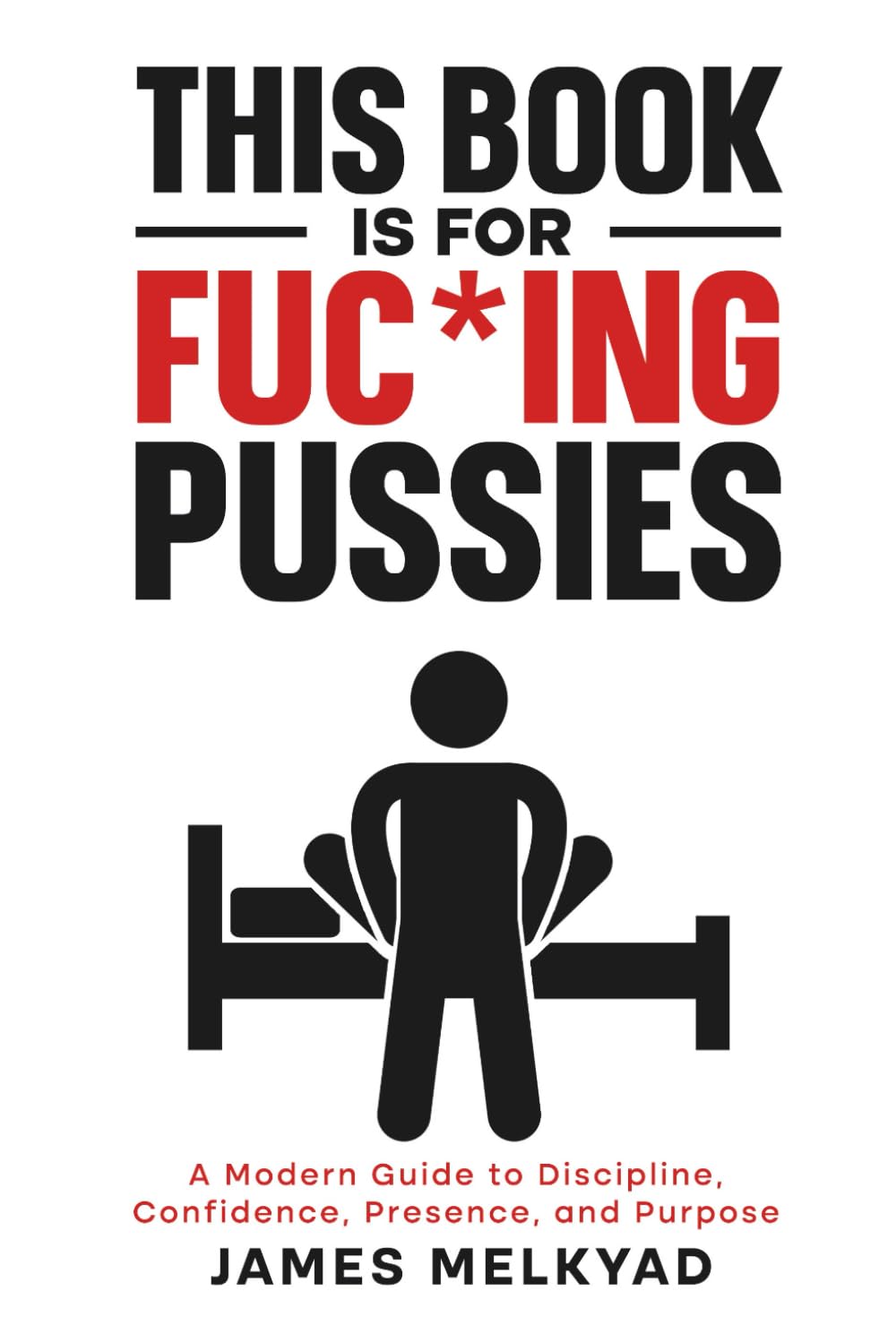 This Book Is For Fuc*ing Pussies: A Modern Guide to Dating, Discipline, Confidence, Relationships, Presence, and Purpose | Self Improvement for Young Men | With Real Examples