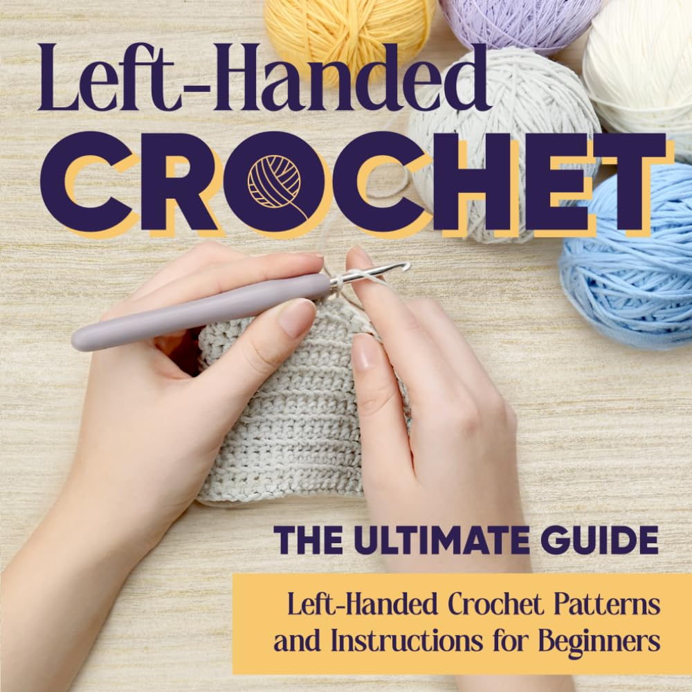 Left-Handed Crochet: The Ultimate Guide - Left-Handed Crochet Patterns and Instructions for Beginners