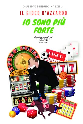 IL GIOCO D'AZZARDO - IO SONO PIU' FORTE: Come rialzarsi e uscire dal tunnel della ludopatia. Un aiuto per i giovani e non.