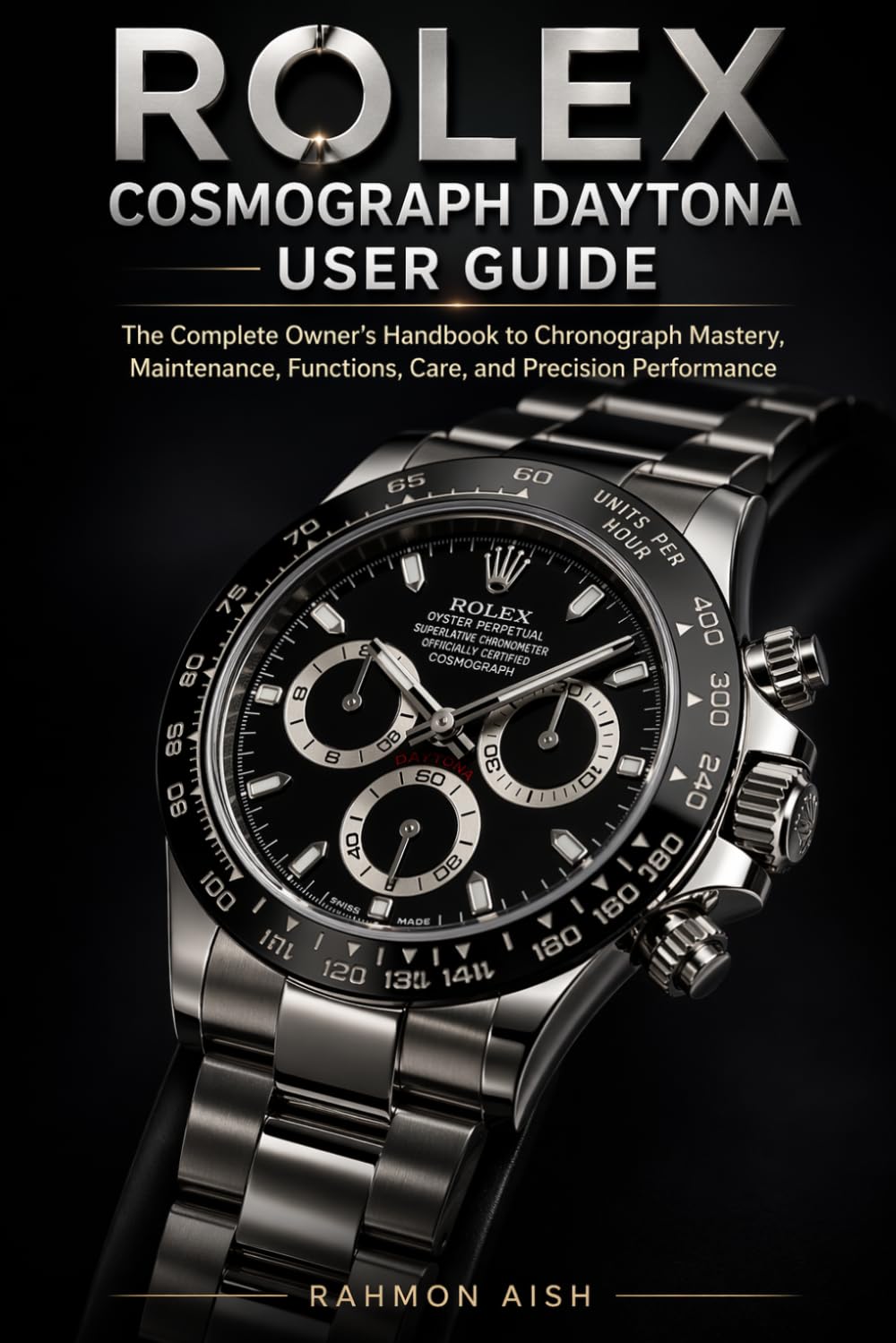 ROLEX COSMOGRAPH DAYTONA USER GUIDE: The Complete Owner’s Handbook to Chronograph Mastery, Maintenance, Functions, Care, and Precision Performance
