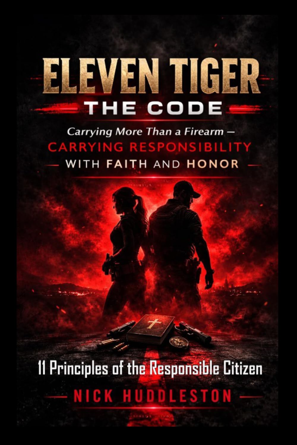 Eleven Tiger - The Code. Carrying More Than a Firearm, Carrying Responsibility - With Faith And Honor: 11 Principles of the Responsible Citizen / 6x9 ... a Firearm not to Conquer, But to Protect