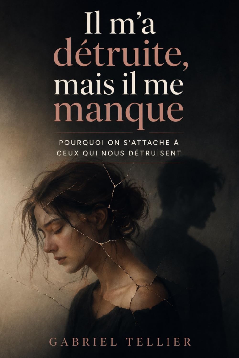 Il m’a détruite, mais il me manque: Pourquoi on s’attache à ceux qui nous détruisent