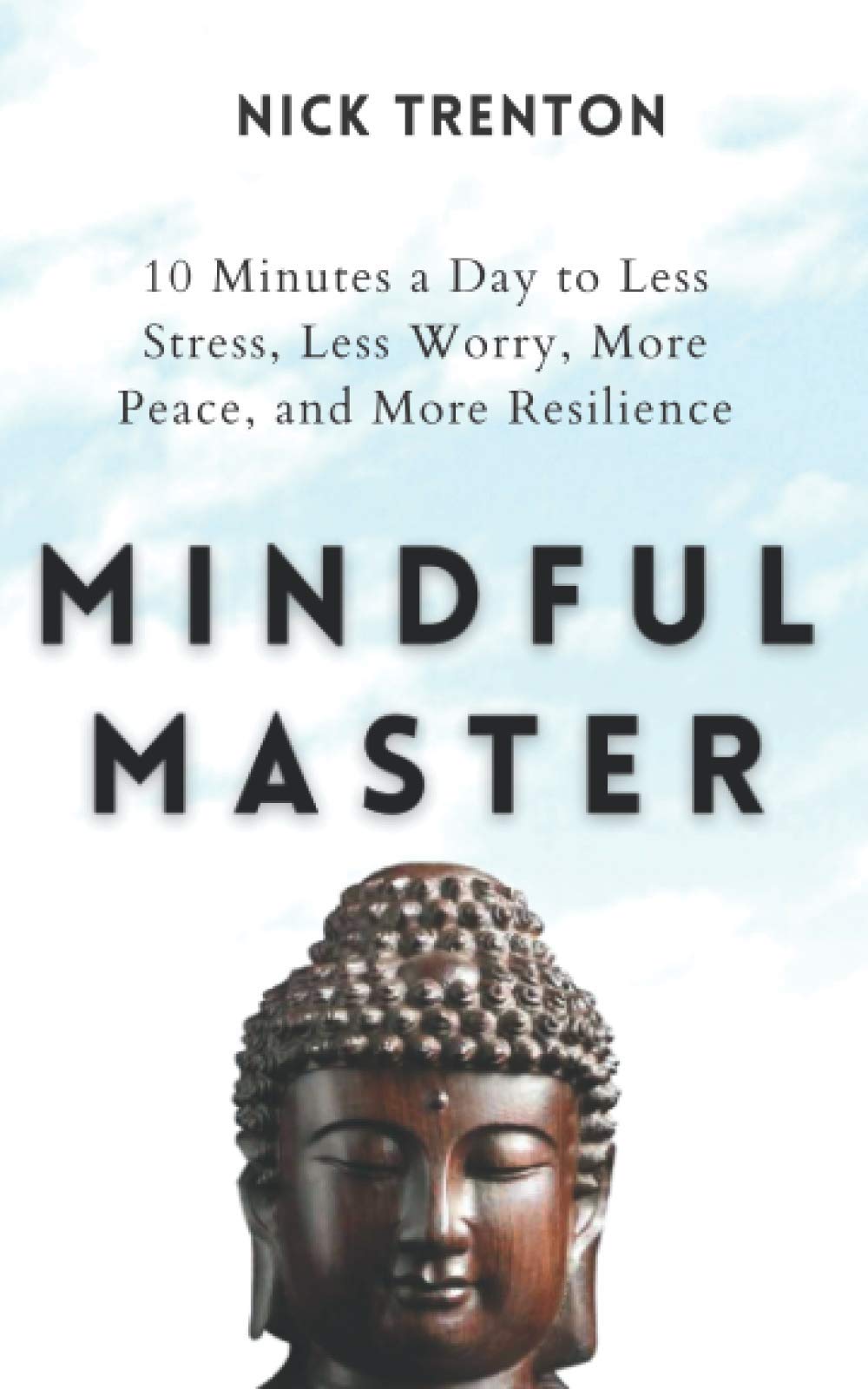 Mindful Master: 10 Minutes a Day to Less Stress, Less Worry, More Peace, and More Resilience (Mental and Emotional Abundance)