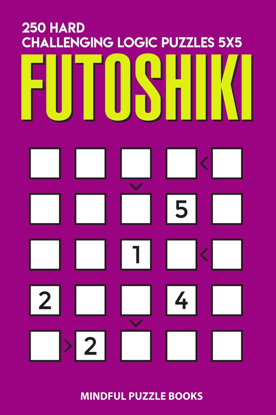 Futoshiki: 250 Hard Challenging Logic Puzzles 5x5: 8 (Futoshiki Collections)