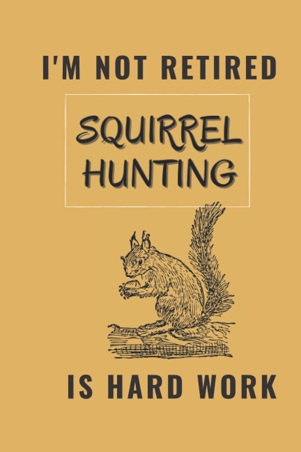 I'm Not Retired Squirrel Hunting Is Hardwork: Funny Notebook For Squirrel Hunter Birthday Present 6"x9" 100 Pages Lined Book