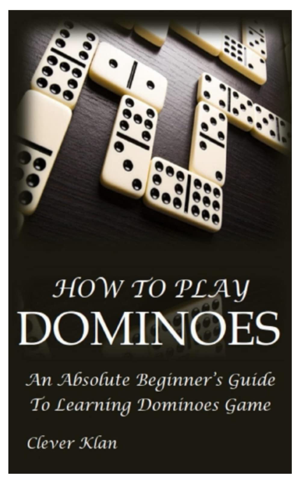 HOW TO PLAY DOMINOES: An Absolute Beginner’s Guide To Learning Dominoes Game
