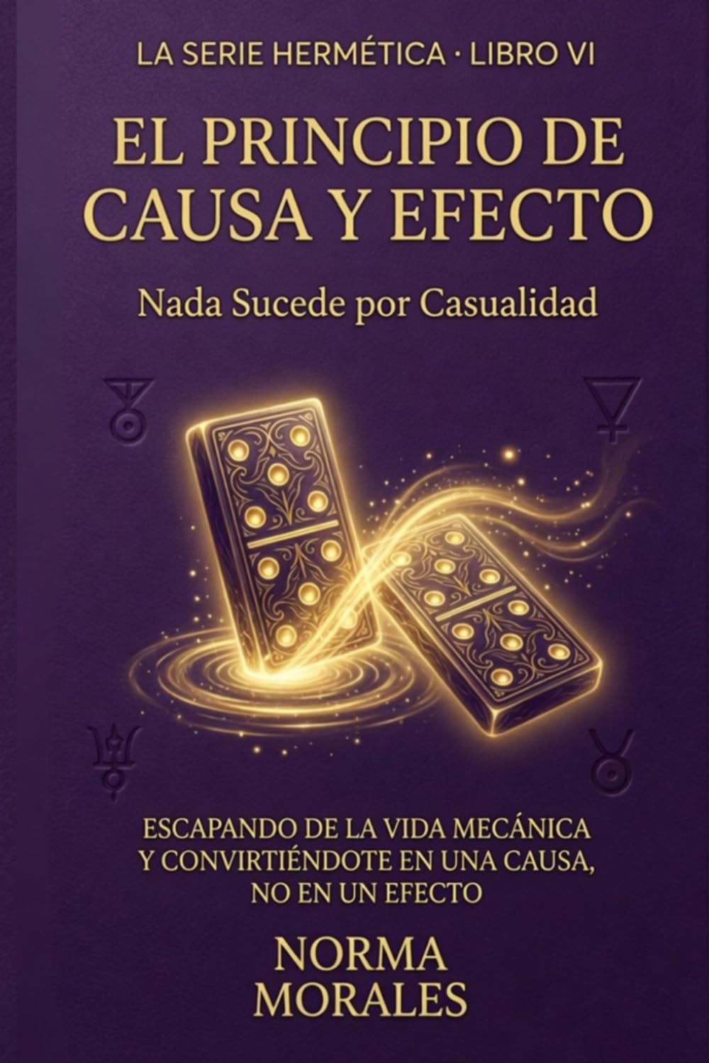 El Principio de Causa y Efecto: Nada Sucede por Casualidad - Escapando de la vida mecánica y convirtiéndote en una causa, no en un efecto (La Alquimia del Ser)