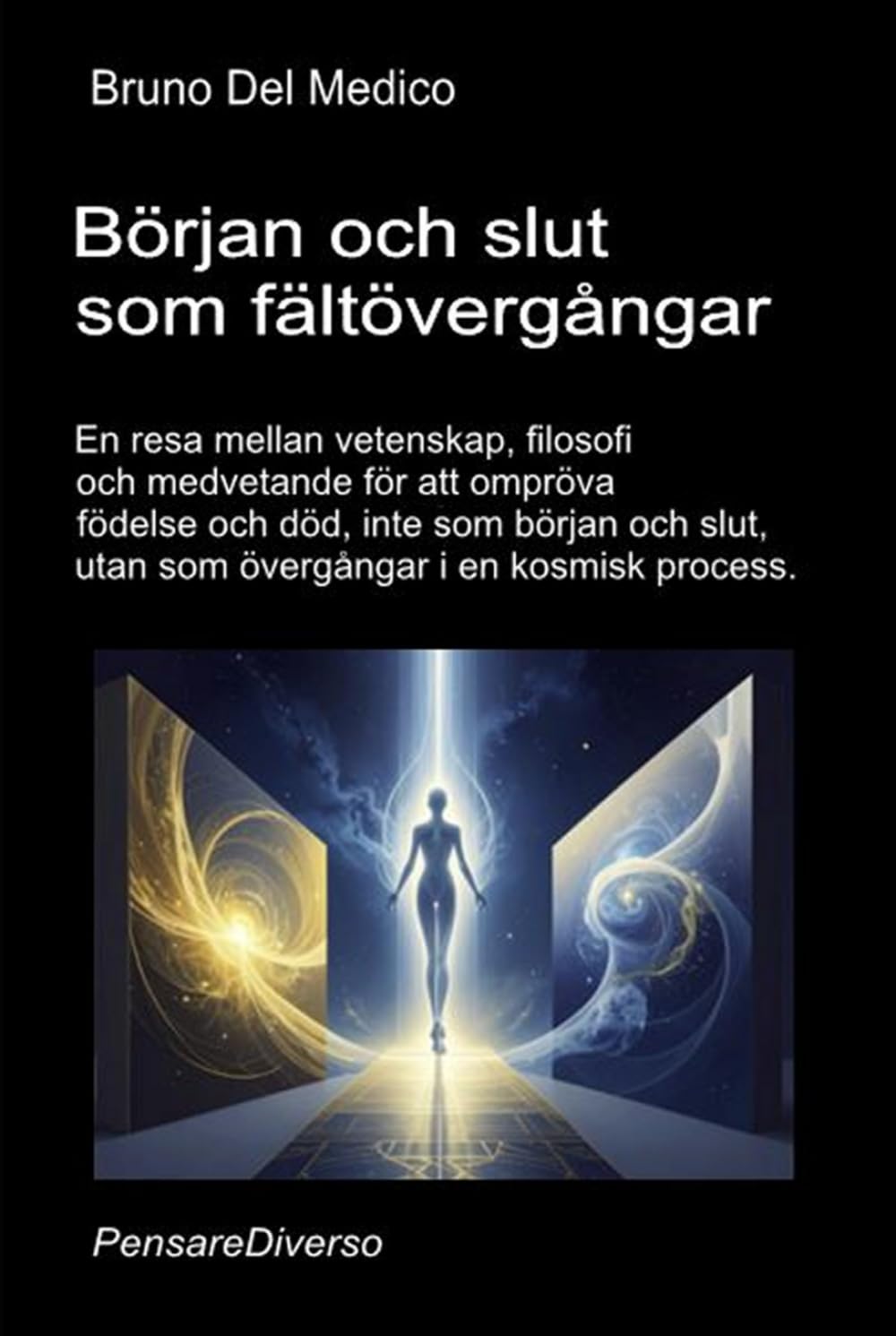 Början och slut som fältövergångar: En resa mellan vetenskap, filosofi och medvetande för att ompröva födelse och död, inte som början och slut, utan ... Publikationer av Bruno Del Medico på svenska)