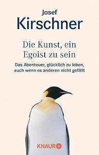 Die Kunst, ein Egoist zu sein: Das Abenteuer, glücklich zu leben, auch wenn es anderen nicht gefällt
