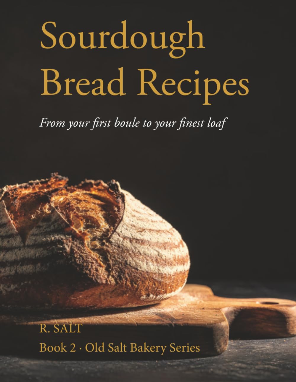 Sourdough Bread Recipes: From Your First Boule to Your Finest Loaf (Old Salt Bakery Series)