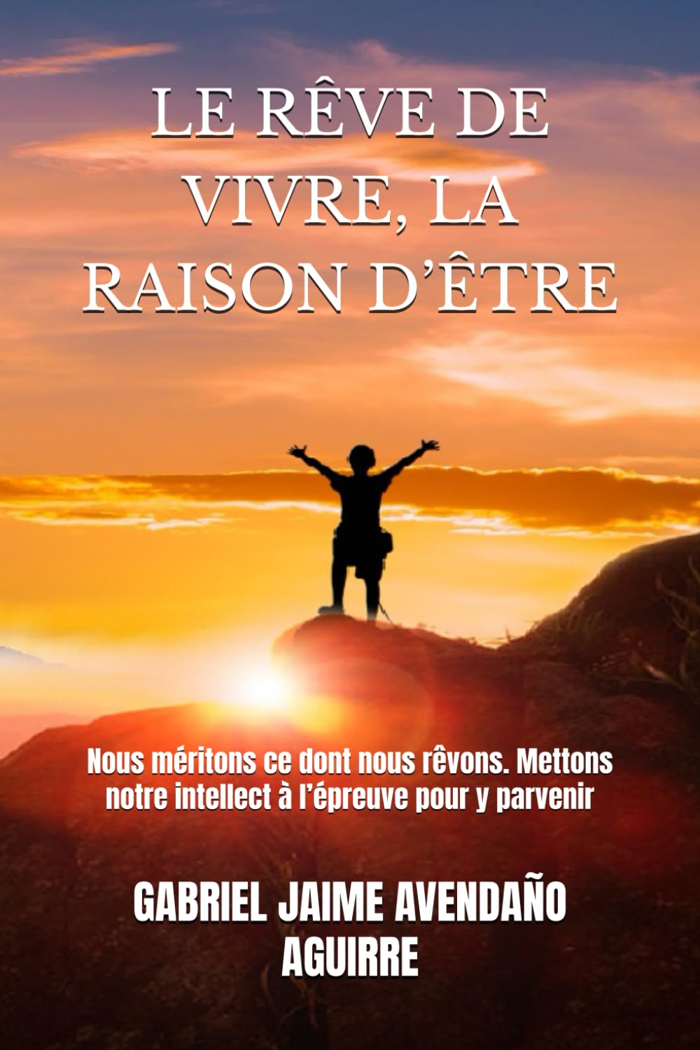LE RÊVE DE VIVRE, LA RAISON D’ÊTRE: Nous méritons ce dont nous rêvons. Mettons notre intellect à l’épreuve pour y parvenir