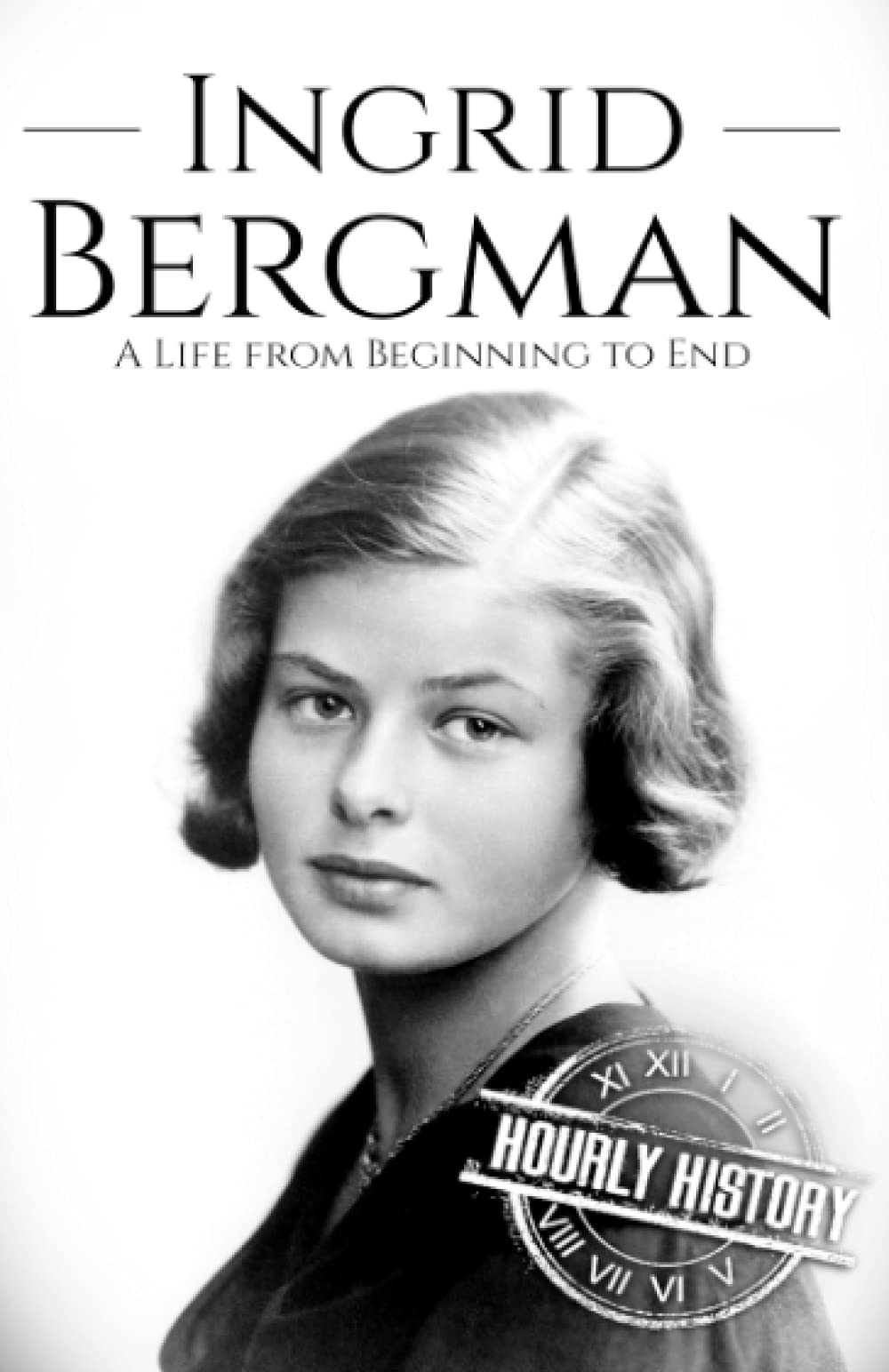 Ingrid Bergman: A Life from Beginning to End (Biographies of Actors)