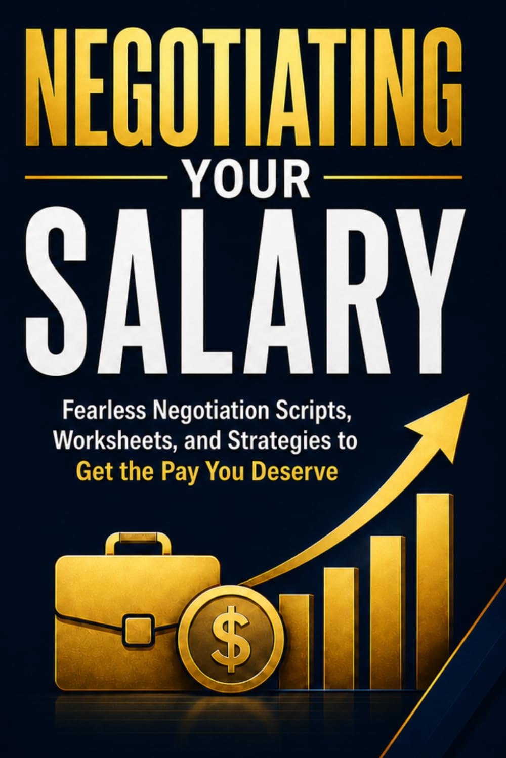 Negotiating Your Salary: Fearless Negotiation Scripts, Worksheets, and Strategies to Get the Pay You Deserve
