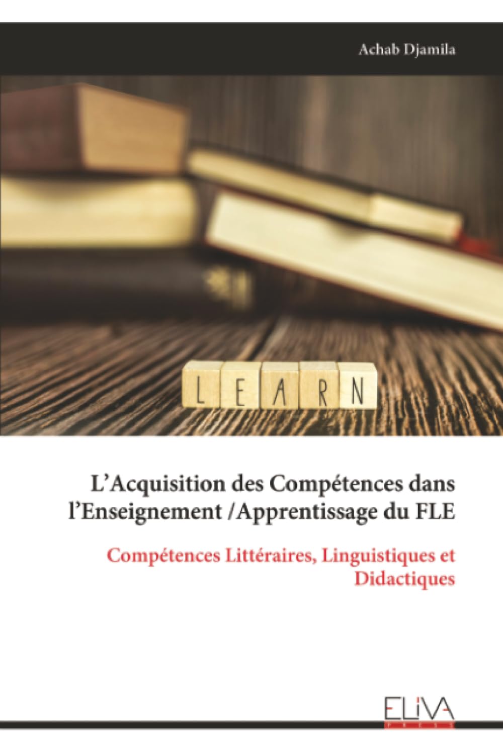 L’Acquisition des Compétences dans l’Enseignement /Apprentissage du FLE: Compétences Littéraires, Linguistiques et Didactiques
