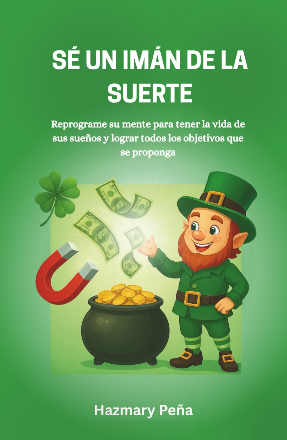 Sé un Imán de la Suerte: Como activar la suerte a través de un cambio de mentalidad, hábitos y decisiones: una guía práctica para crear oportunidades y atraer abundancia