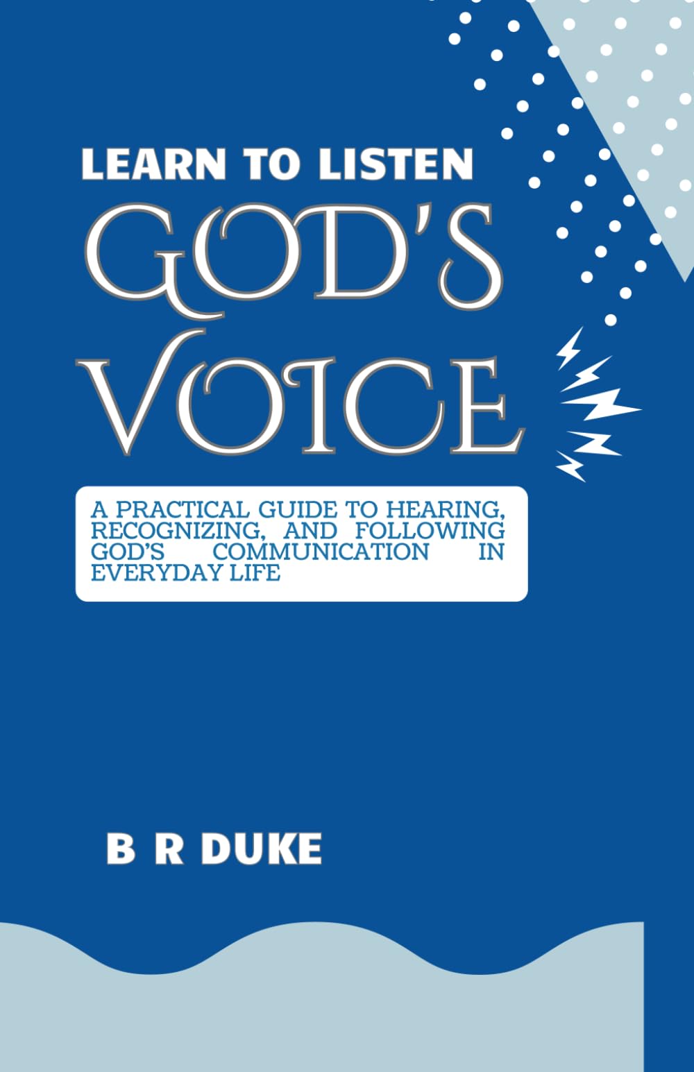 Learn to Listen God's Voice: A Practical Guide to Hearing, Recognizing, and Following God's Communication in Everyday Life