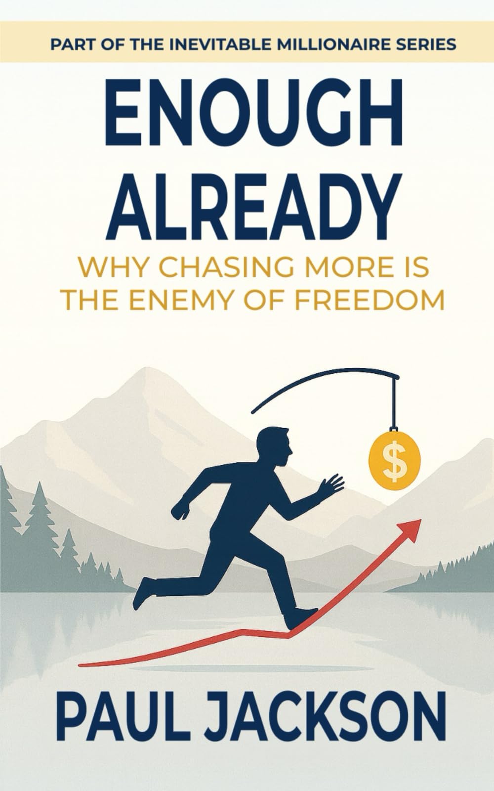 ENOUGH ALREADY: Why Chasing More Is The Enemy of Freedom (The Inevitable Millionaire Series)