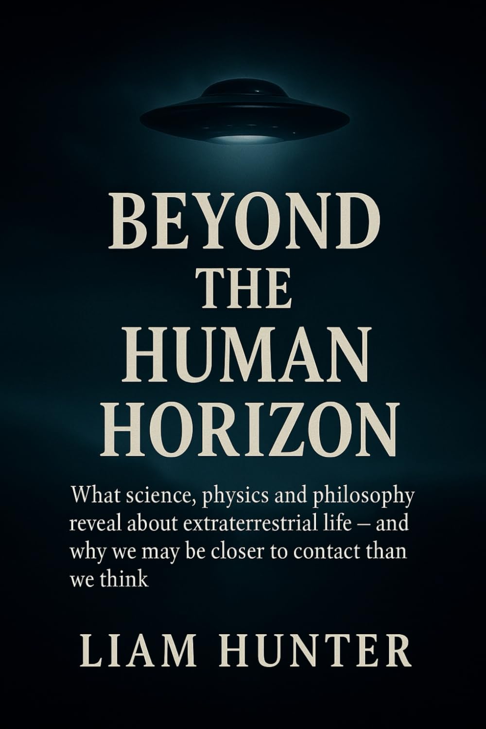 Beyond the Human Horizon: What science, physics and philosophy reveal about extraterrestrial life — and why we may be closer to contact than we think (UAP Files – The Truth Is Emerging)