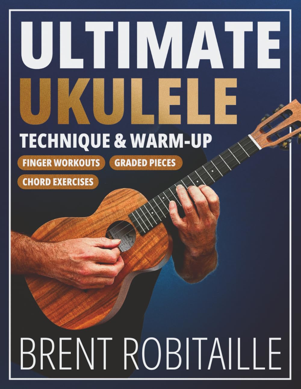 Ultimate Ukulele Technique & Warm-up Book: Finger Workouts, Graded Pieces & Chord Exercises