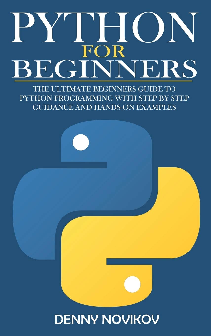 Python for Beginners: The Ultimate Beginners Guide to Python Programming With Step by Step Guidance and Hands-On Examples