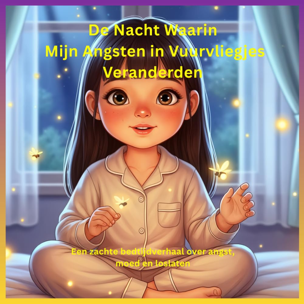 De Nacht Waarin Mijn Angsten in Vuurvliegjes Veranderden: Een zachte bedtijdverhaal over angst, moed en loslaten