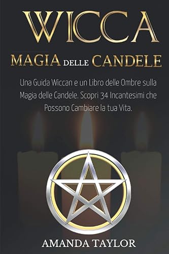 Wicca: Magia delle Candele: Una Guida Wiccan e un Libro delle Ombre sulla Magia delle Candele. Scopri 34 Incantesimi che Possono Cambiare la tua Vita.