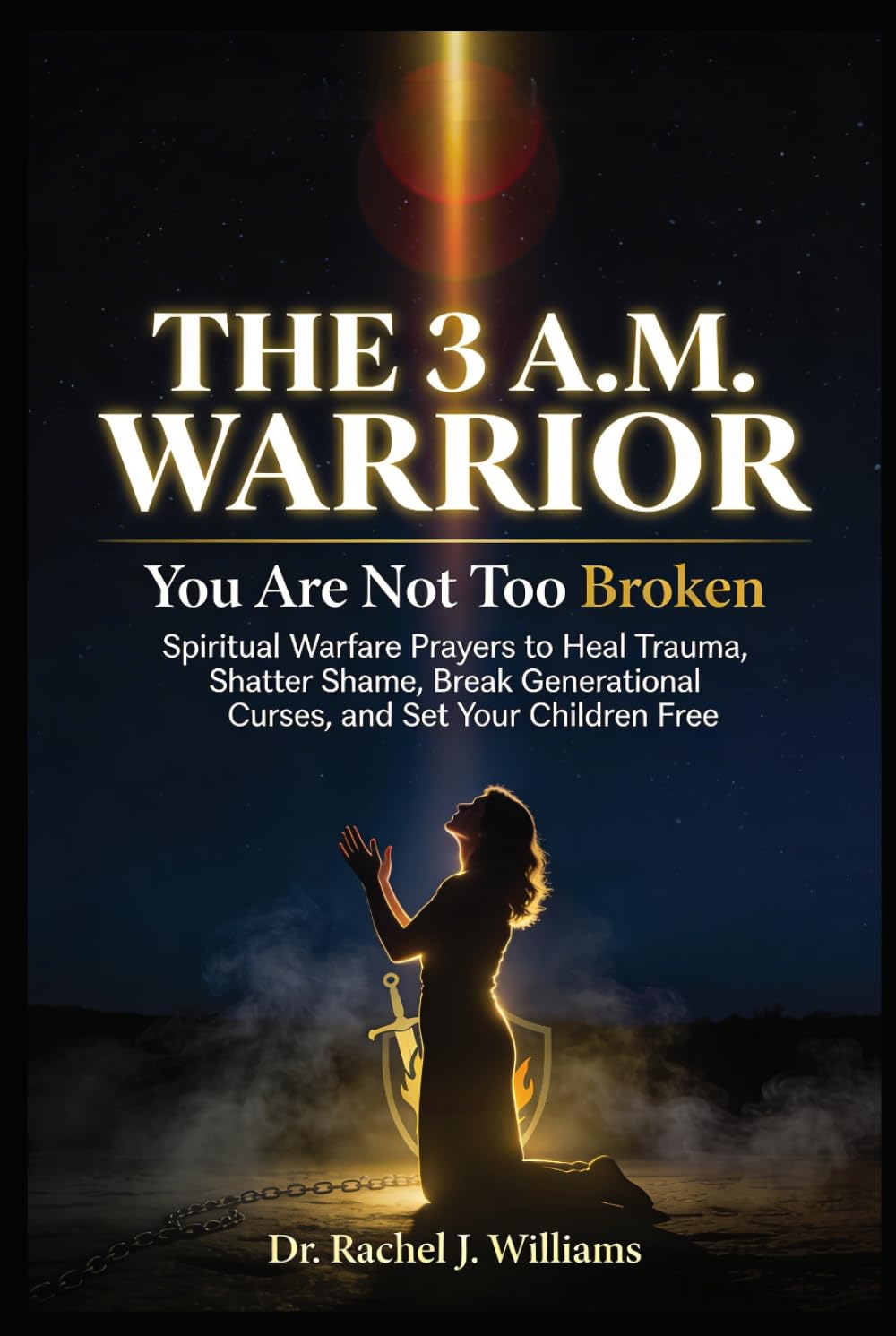 THE 3 A.M. WARRIOR: You Are Not Too Broken Spiritual Warfare Prayers to Heal Trauma, Shatter Shame, Break Generational Curses, and Set Your Children Free