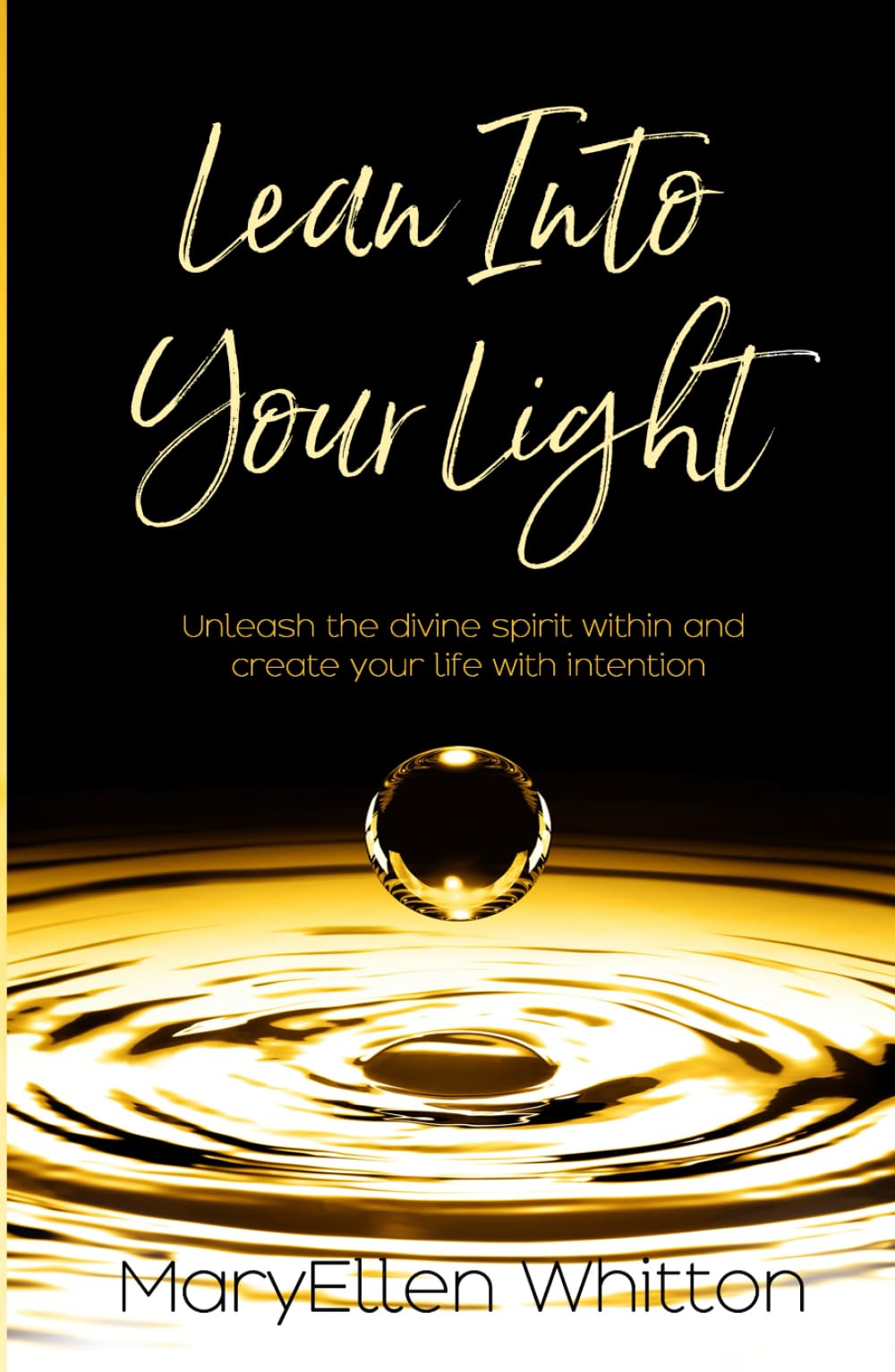 Lean Into Your Light: Unleash the divine spirit within and create your life with intention