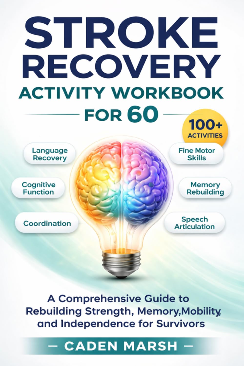 Stroke Recovery Activity Workbook for 60: A Comprehensive Guide to Rebuilding Strength, Memory, Mobility, and Independence for Survivors