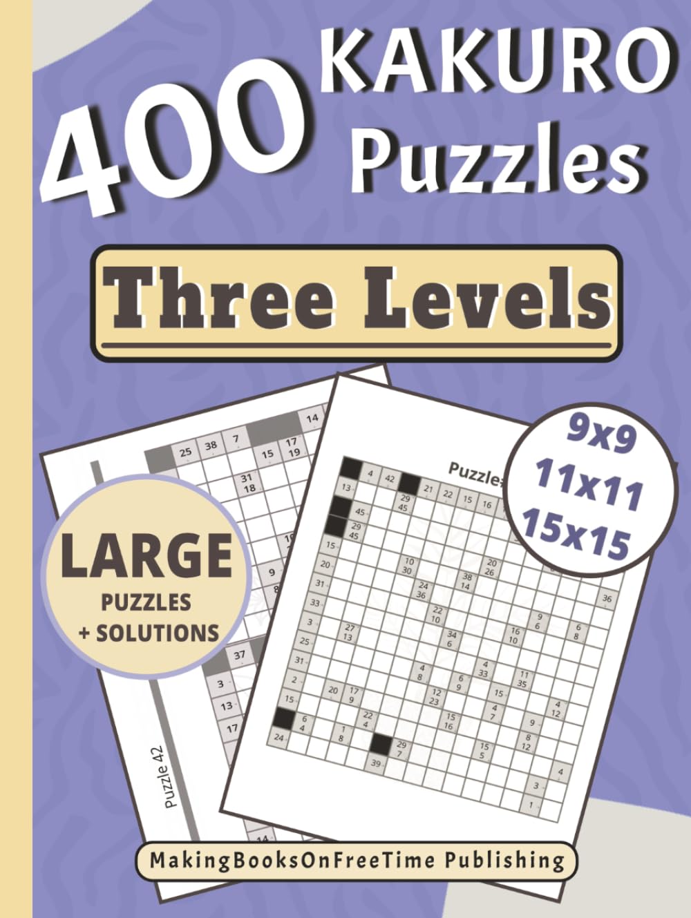 Kakuro Puzzle Book For Adults: 400 Large Print 9x9, 11x11, & 15x15 Puzzles Three Levels With Solutions For Challenging Your Mind (Kakuro Puzzle Book Series For Adults Large Print)