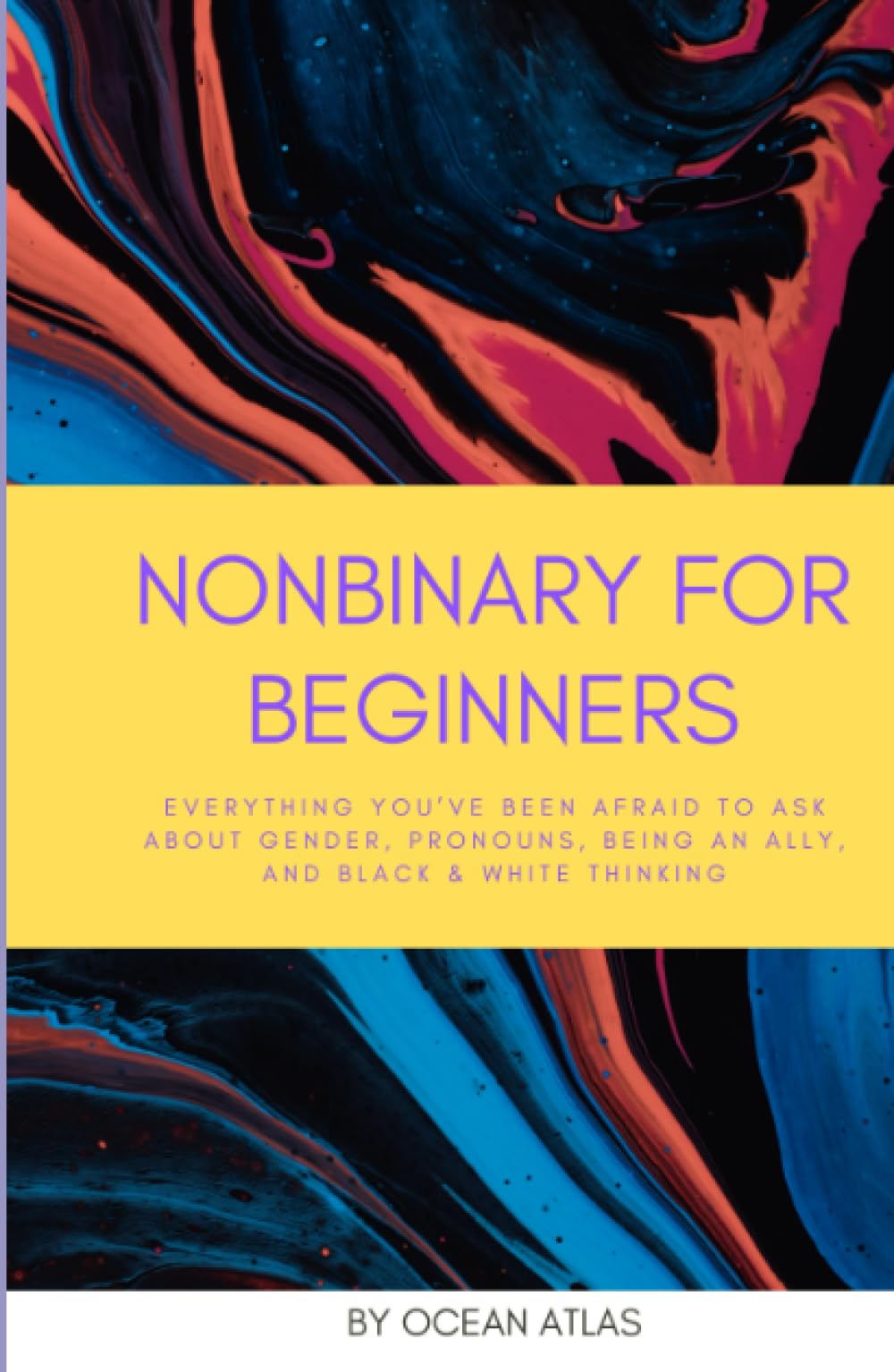 Nonbinary For Beginners: Everything you’ve been afraid to ask about gender, pronouns, being an ally, and black & white thinking (Nonbinary Books)