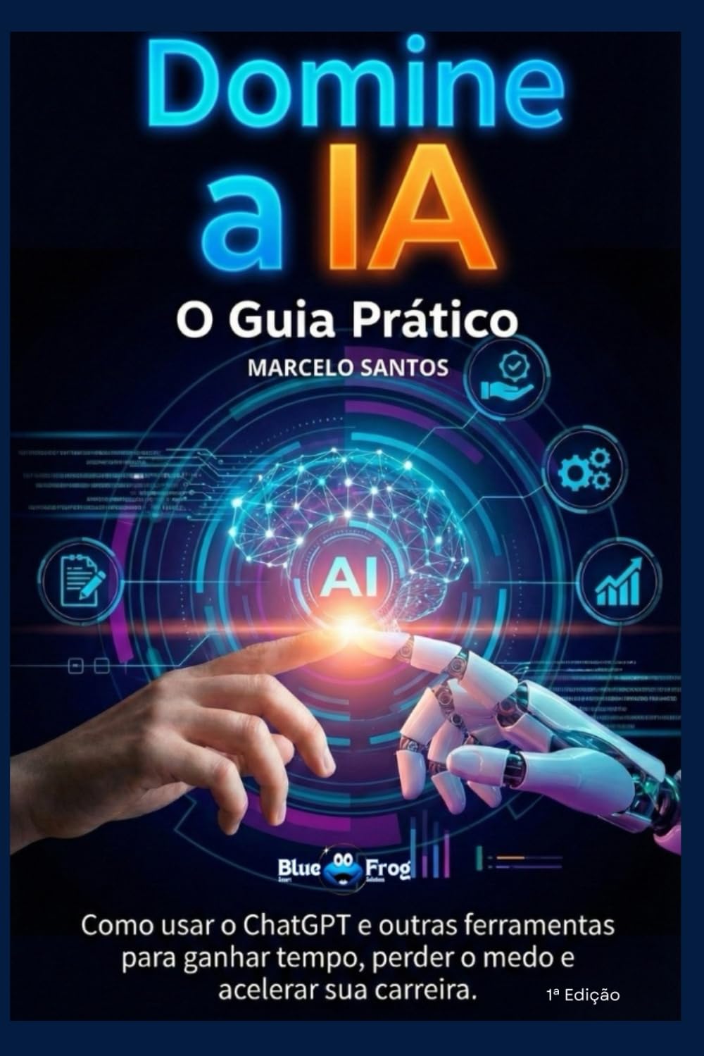 Domine a IA: O Guia Prático: Como usar o ChatGPT e outras ferramentas para ganhar tempo, perder o medo e acelerar sua carreira.