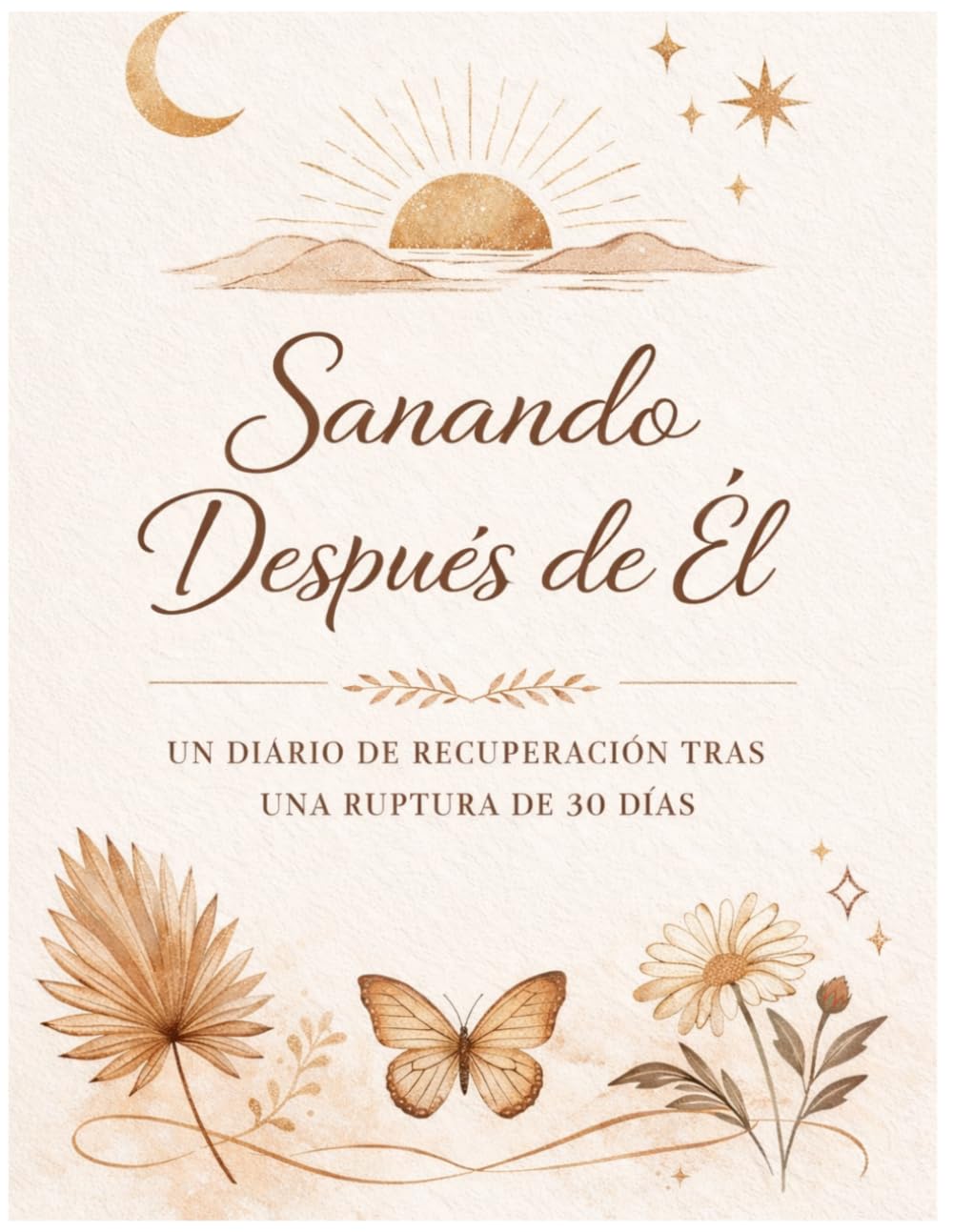 Sanando después de él Guía de Autoayuda: Diario y guía para sanar tras una ruptura, superar el desamor, recuperar tu autoestima y empezar de nuevo