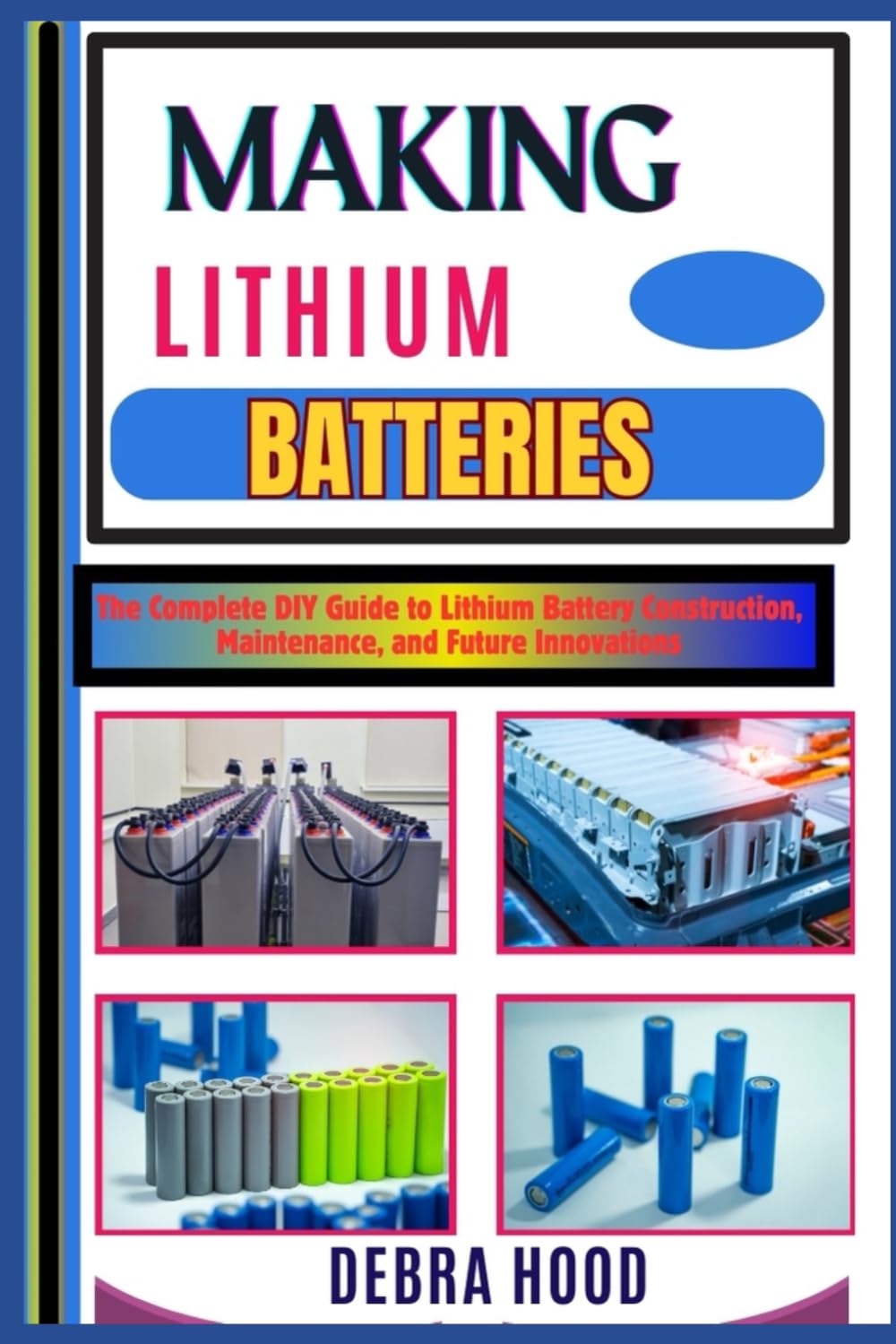 MAKING LITHIUM BATTERIES: The Complete DIY Guide to Lithium Battery Construction, Maintenance, and Future Innovations
