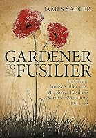 Gardener to Fusilier: The Story of James Sadler M.M., 9th Royal Fusiliers (Service) Battalion, 1914-18 1910777226 Book Cover