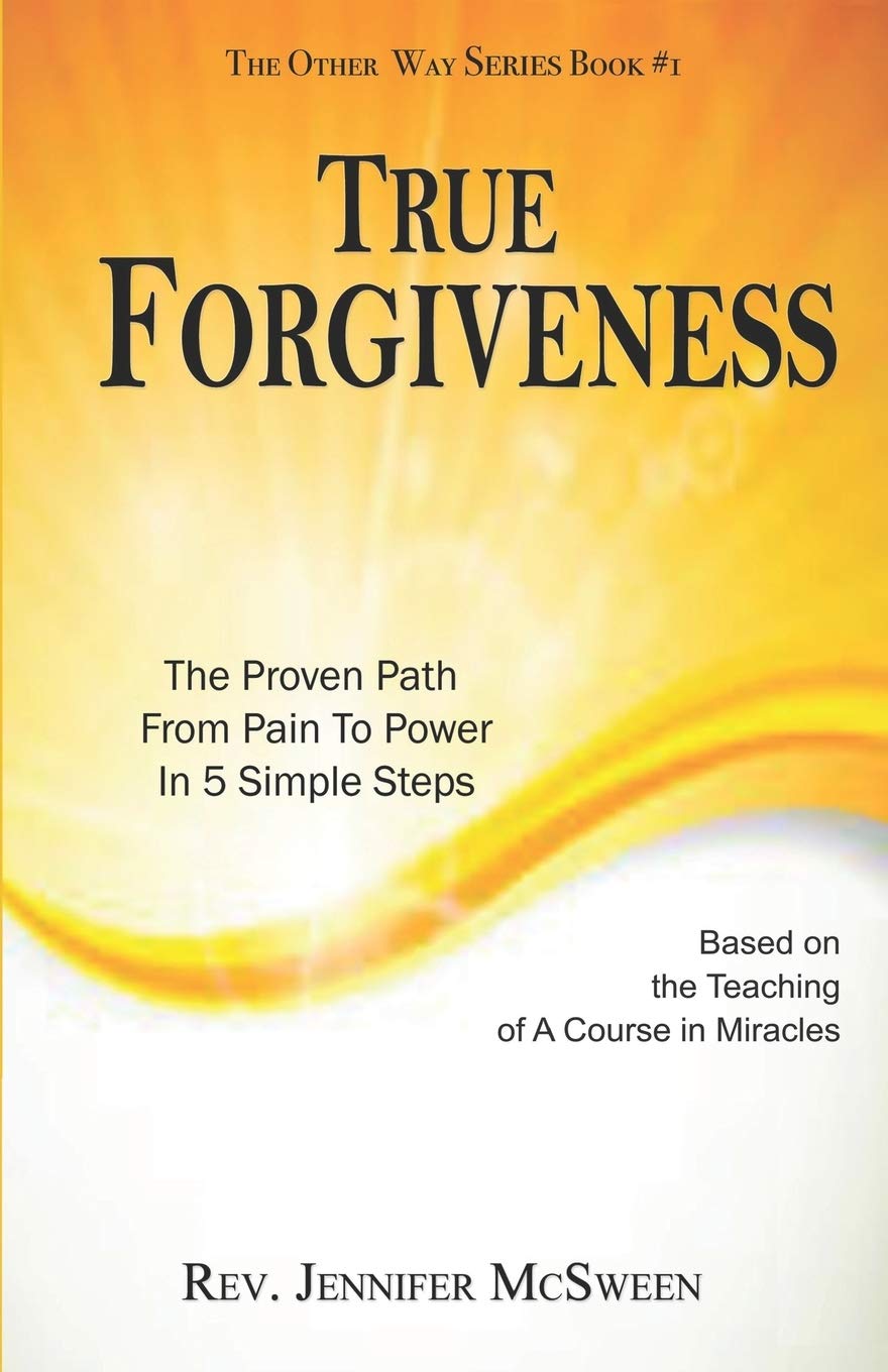 True Forgiveness: The Proven Path From Pain To Power In 5 Simple Steps