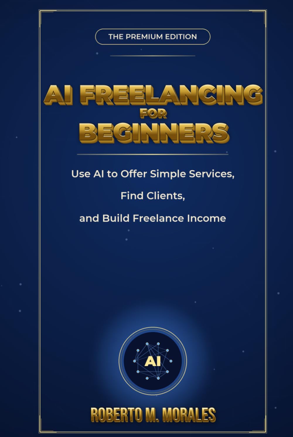 AI Freelancing for Beginners: Use AI to Offer Simple Services, Find Clients, and Build Freelance Income