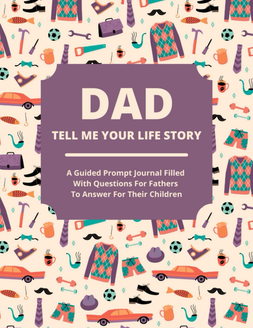 Dad Tell Me Your Life Story: A guided journal filled with questions for fathers to answer for their children