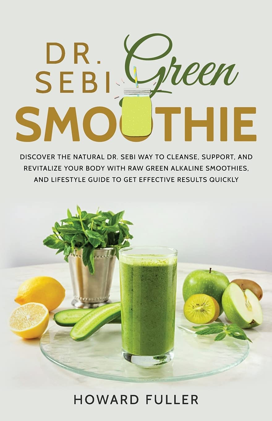 Dr. Sebi Green Smoothie: Discover the Natural Dr. Sebi Way to Cleanse, Support, and Revitalize Your Body with Raw Green Alkaline Smoothies, and Lifestyle Guide to Get Effective Results Quickly